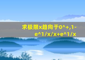 求极限x趋向于0^+,1-e^1/x/x+e^1/x